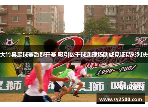 大竹县足球赛激烈开赛 吸引数千球迷现场助威见证精彩对决