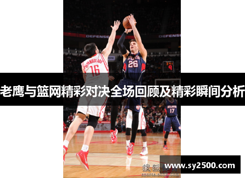 老鹰与篮网精彩对决全场回顾及精彩瞬间分析