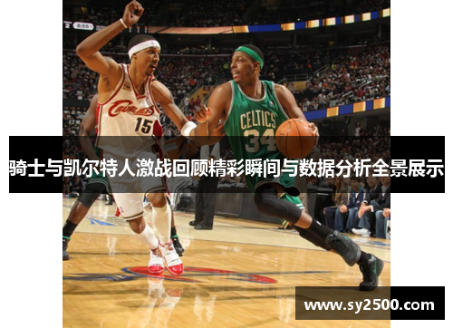 骑士与凯尔特人激战回顾精彩瞬间与数据分析全景展示
