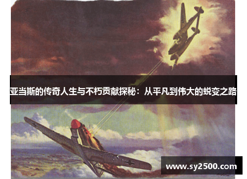 亚当斯的传奇人生与不朽贡献探秘：从平凡到伟大的蜕变之路