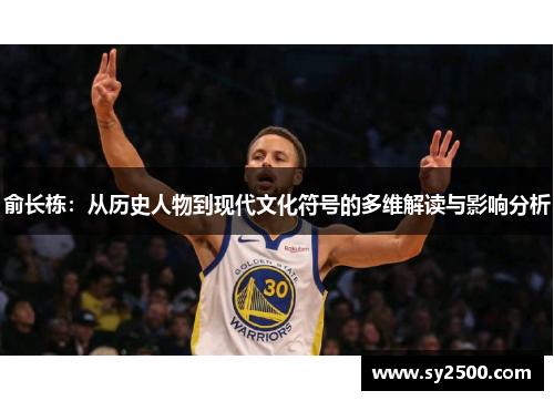 俞长栋：从历史人物到现代文化符号的多维解读与影响分析